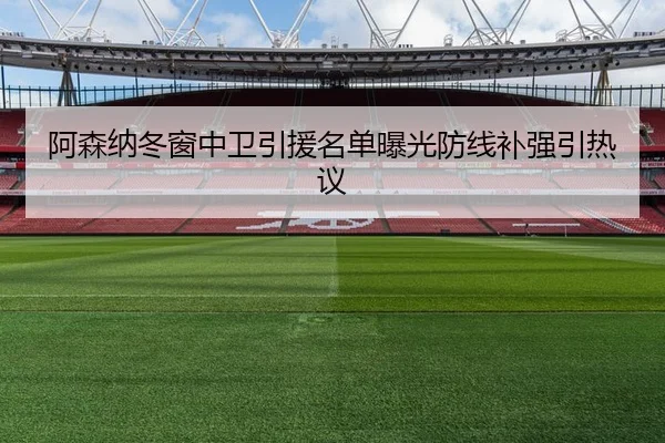 阿森纳冬窗中卫引援名单曝光防线补强引热议